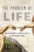 The Problem of Life: How to Find Identity, Purpose, and Joy in a Disenchanted World