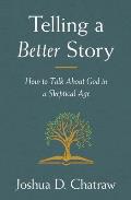 Telling a Better Story: How to Talk about God in a Skeptical Age