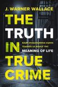 The Truth in True Crime: What Investigating Death Teaches Us about the Meaning of Life