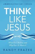 Think Like Jesus Bible Study Guide: What Do I Believe and Why Does It Matter?