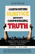Confronting Injustice Without Compromising Truth 12 Questions Christians Should Ask about Social Justice