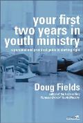 Your First Two Years in Youth Ministry A Personal & Practical Guide to Starting Right