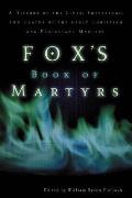 Foxs Book of Martyrs A History of the Lives Sufferings & Deaths of the Early Christian & Protestant Martyrs