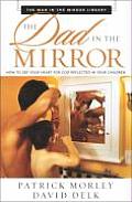 Dad in the Mirror How to See Your Heart for God Reflected in Your Children