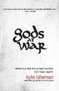 Gods at War Defeating the Idols That Battle for Your Soul