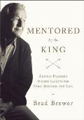 Mentored by the King Arnold Palmers Success Lessons for Golf Business & Life