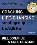 Coaching Life Changing Small Group Leaders A Comprehensive Guide For Developing Leaders Of Groups & Teams