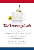 Teavangelicals The Inside Story of How the Evangelicals & the Tea Party Are Taking Back America