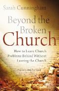 Beyond the Broken Church: How to Leave Church Problems Behind Without Leaving the Church