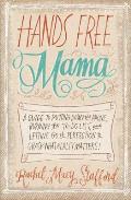 Hands Free Mama A Guide to Putting Down the Phone Burning the To Do List & Letting Go of Perfection to Grasp What Really Matters