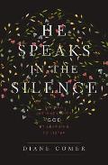He Speaks in the Silence Finding Intimacy with God by Learning to Listen
