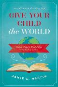 Give Your Child the World Raising Globally Minded Kids One Book at a Time