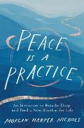 Peace Is a Practice An Invitation to Breathe Deep & Find a New Rhythm for Life