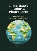 Christians Guide to Planet Earth Why It Matters & How to Care for It