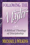 Following the Master A Biblical Theology of Discipleship