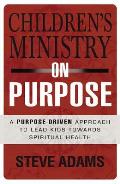 Children's Ministry on Purpose: A Purpose Driven Approach to Lead Kids toward Spiritual Health