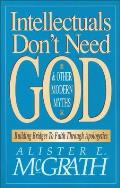 Intellectuals Dont Need God & Other Modern Myths Building Bridges to Faith Through Apologetics