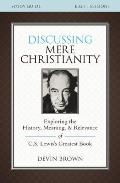 Discussing Mere Christianity Bible Study Guide: Exploring the History, Meaning, and Relevance of C.S. Lewis's Greatest Book
