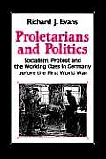 Proletarians and Politics: Socialism, Protest and the Working Class in Germany Before the First World War