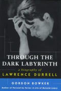 Through The Dark Labyrinth A Biography of Lawrence Durrell