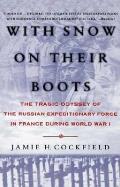 With Snow on Their Boots The Tragic Odyssey of the Russian Expeditionary Force in France During World War I