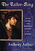 Tailor King The Rise & Fall of the Anabaptist Kingdom of Munster