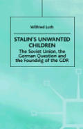 Stalin's Unwanted Child: The Soviet Union, the German Question and the Founding of the Gdr