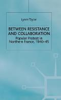 Between Resistance and Collabration: Popular Protest in Northern France 1940-45