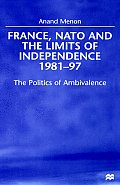France, NATO and the Limits of Independence, 1981-97: The Politics of Ambivalence