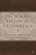 The Waking Dream of T.E. Lawrence: Essays on His Life, Literature, and Legacy