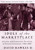 Idols of the Marketplace: Idolatry and Commodity Fetishism in English Literature, 1580-1680
