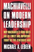 Machiavelli on Modern Leadership: Why Machiavelli's Iron Rules Are as Timely and Important Today as Five Centuries Ago