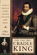 Cradle King The Life of James VI & I the First Monarch of a United Great Britain