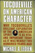 Tocqueville On American Character Why Tocquevilles Brilliant Exploration Of The American Spirit Is As Vital & Important Today As It Was Nearly Two Hundred Years Ago