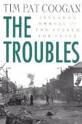 Troubles Irelands Ordeal 1966 1996 & the Search for Peace