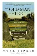 Old Man & the Tee How I Took Ten Strokes Off My Game & Learned to Love Golf All Over Again