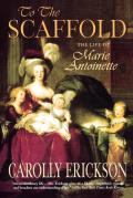 To the Scaffold The Life of Marie Antoinette
