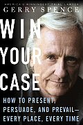 Win Your Case How To Present Persuade & Prevail Every Place Every Time