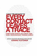 Every Contact Leaves a Trace Crime Scene Experts Talk about Their Work from Discovery Through Verdict