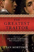 Greatest Traitor The Life of Sir Roger Mortimer Ruler of England 1327 1330
