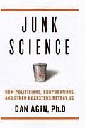 Junk Science How Politicians Corporations & Other Hucksters Betray Us