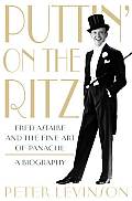 Puttin on the Ritz Fred Astaire & the Fine Art of Panache a Biography