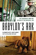 Babylons Ark The Incredible Wartime Rescue of the Baghdad Zoo