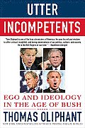 Utter Incompetents Ego & Ideology in the Age of Bush