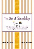 Art of Friendship 70 Simple Rules for Making Meaningful Connections
