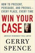 Win Your Case How to Present Persuade & Prevail Every Place Every Time