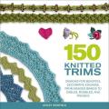150 Knitted Trims Designs for Beautiful Decorative Edgings from Beaded Braids to Cables Bobbles & Fringes