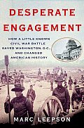 Desperate Engagement How a Little Known Civil War Battle Saved Washington DC & Changed the Course of American History
