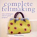 Complete Feltmaking Easy Techniques & 25 Great Projects