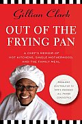 Out of the Frying Pan A Chefs Memoir of Hot Kitchens Single Motherhood & the Family Meal